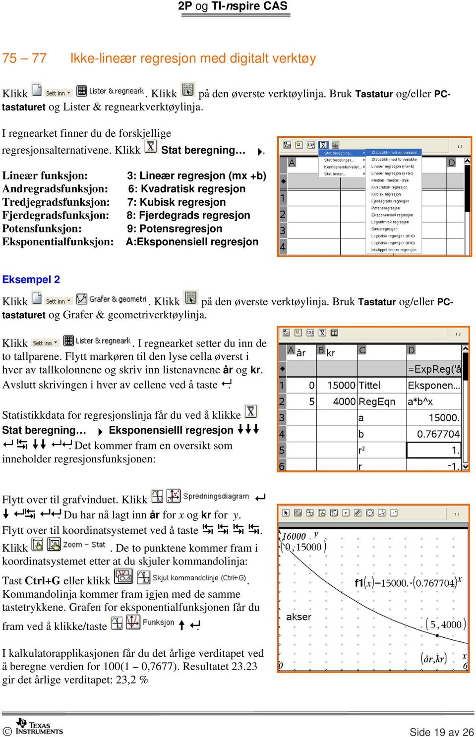 Lineær funksjon: 3: Lineær regresjon (mx +b) Andregradsfunksjon: 6: Kvadratisk regresjon Tredjegradsfunksjon: 7: Kubisk regresjon Fjerdegradsfunksjon: 8: Fjerdegrads regresjon Potensfunksjon: 9: