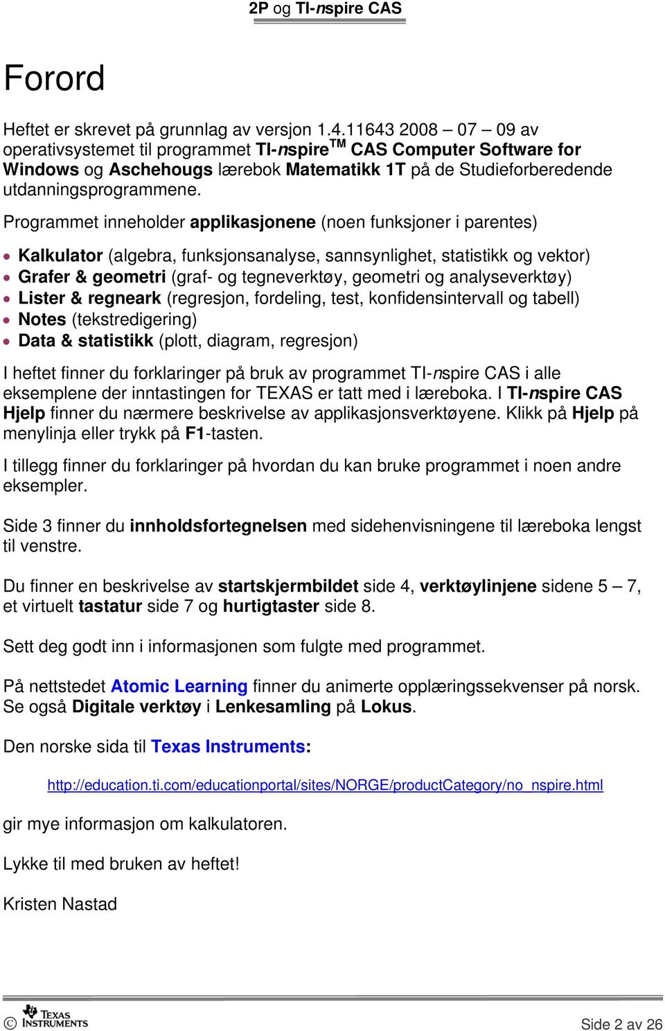 Programmet inneholder applikasjonene (noen funksjoner i parentes) Kalkulator (algebra, funksjonsanalyse, sannsynlighet, statistikk og vektor) Grafer & geometri (graf- og tegneverktøy, geometri og