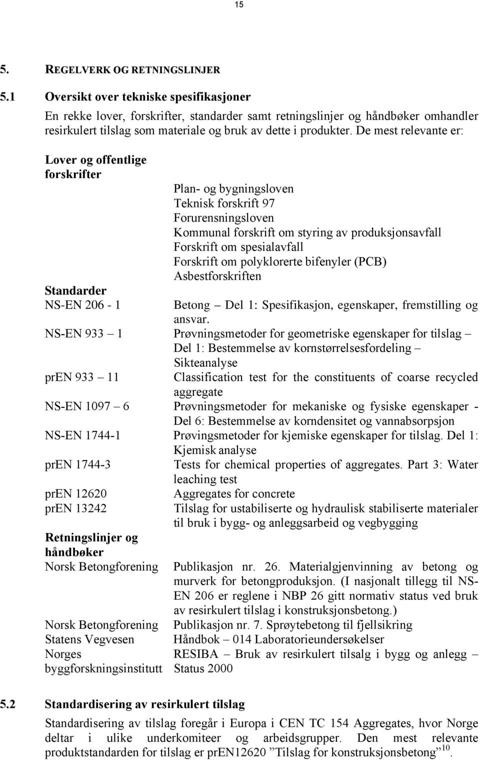 De mest relevante er: Lover og offentlige forskrifter Standarder NS-EN 206-1 Plan- og bygningsloven Teknisk forskrift 97 Forurensningsloven Kommunal forskrift om styring av produksjonsavfall