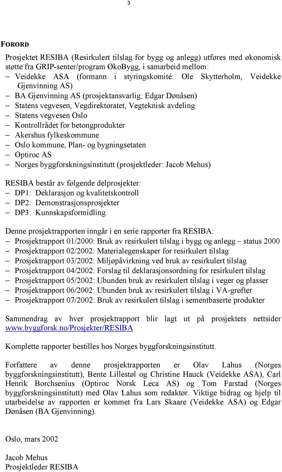 betongprodukter Akershus fylkeskommune Oslo kommune, Plan- og bygningsetaten Optiroc AS Norges byggforskningsinstitutt (prosjektleder: Jacob Mehus) RESIBA består av følgende delprosjekter: DP1: