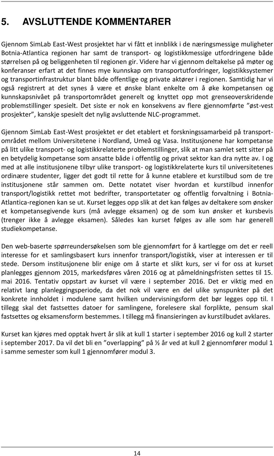 Videre har vi gjennom deltakelse på møter og konferanser erfart at det finnes mye kunnskap om transportutfordringer, logistikksystemer og transportinfrastruktur blant både offentlige og private