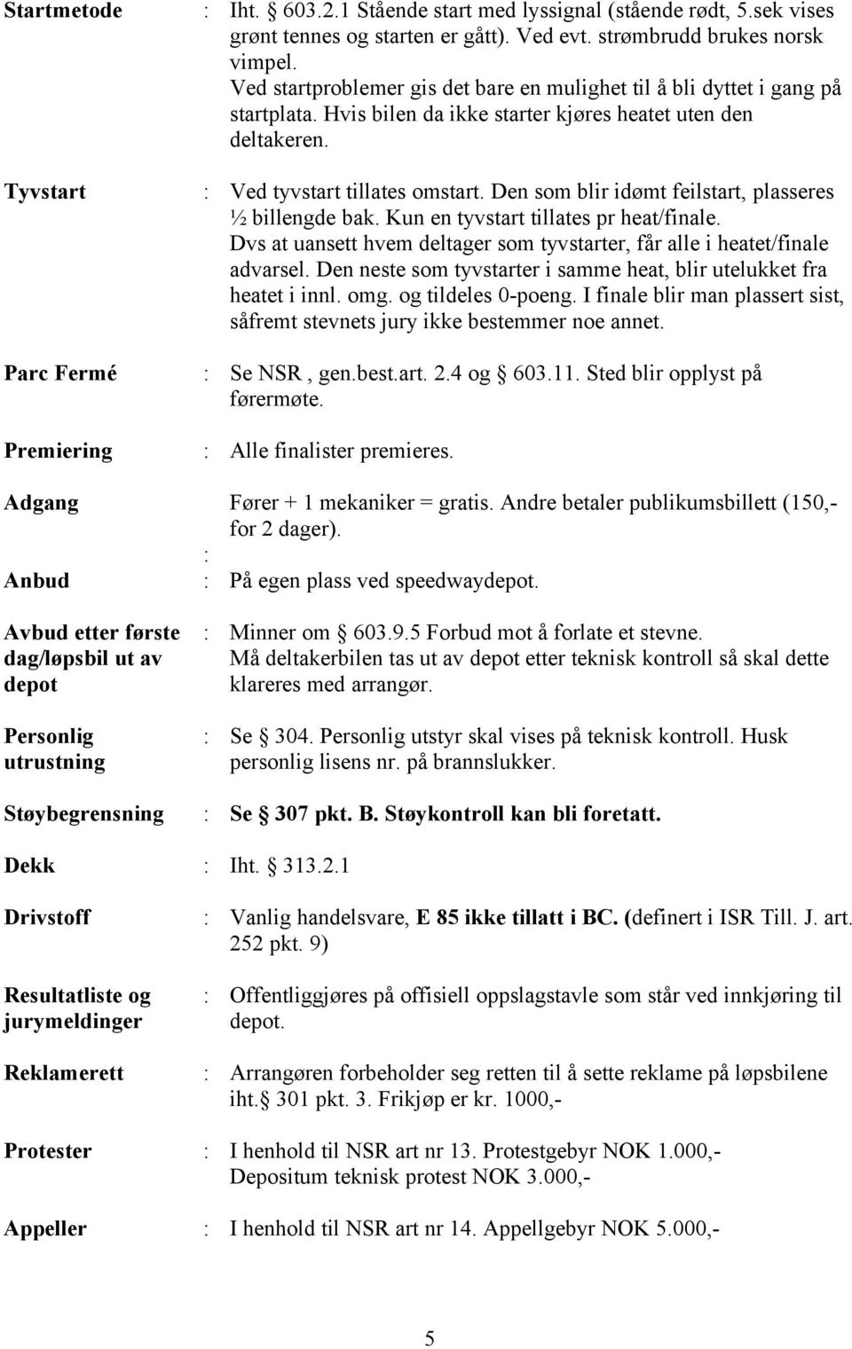 Den som blir idømt feilstart, plasseres ½ billengde bak. Kun en tyvstart tillates pr heat/finale. Dvs at uansett hvem deltager som tyvstarter, får alle i heatet/finale advarsel.