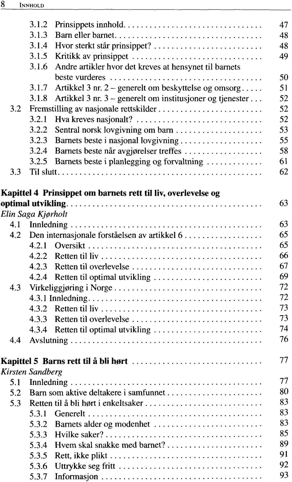 52 3.2.2 Sentrai norsk lovgivning om barn 53 3.2.3 Barnets beste i nasjonal lovgivning 55 3.2.4 Barnets beste nàr avgj0relser treffes 58 3.2.5 Barnets beste i planlegging og forvaltning 61 3.