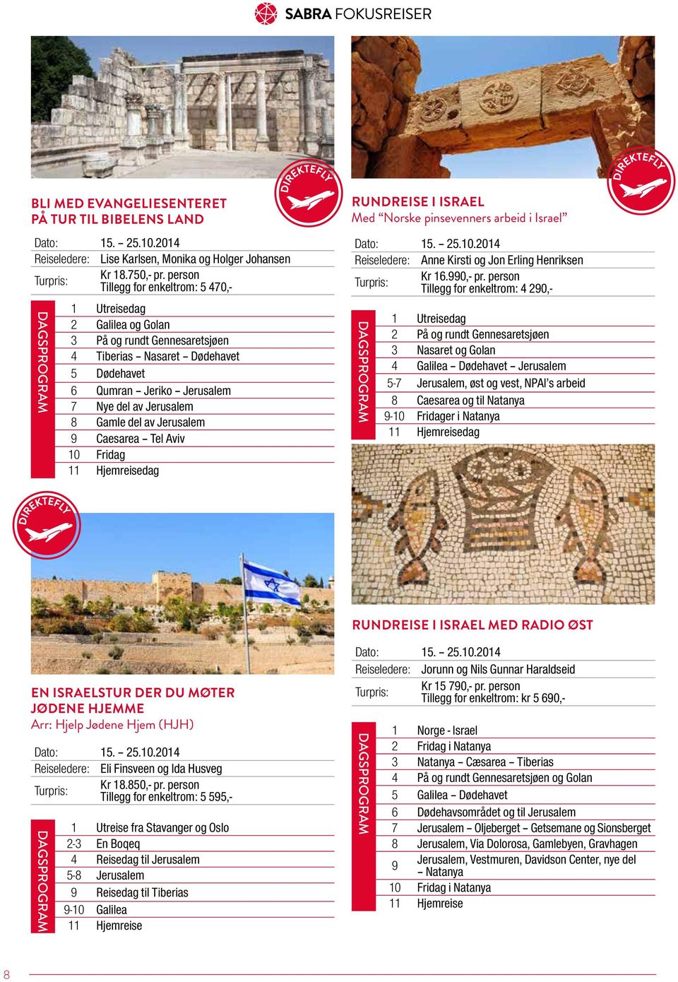 Jerusalem 9 Caesarea Tel Aviv 10 Fridag 11 Hjemreisedag RUNDREISE I ISRAEL Med Norske pinsevenners arbeid i Israel Dato: 15. 25.10.2014 Reiseledere: Anne Kirsti og Jon Erling Henriksen Kr 16.990,- pr.