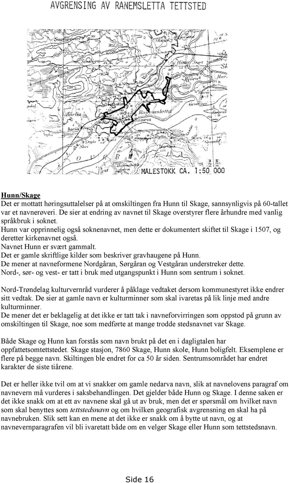 Hunn var opprinnelig også soknenavnet, men dette er dokumentert skiftet til Skage i 1507, og deretter kirkenavnet også. Navnet Hunn er svært gammalt.