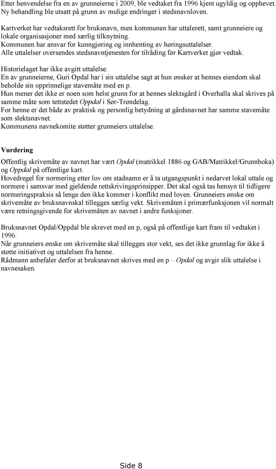 Kommunen har ansvar for kunngjøring og innhenting av høringsuttalelser. Alle uttalelser oversendes stedsnavntjenesten for tilråding før Kartverket gjør vedtak. Historielaget har ikke avgitt uttalelse.