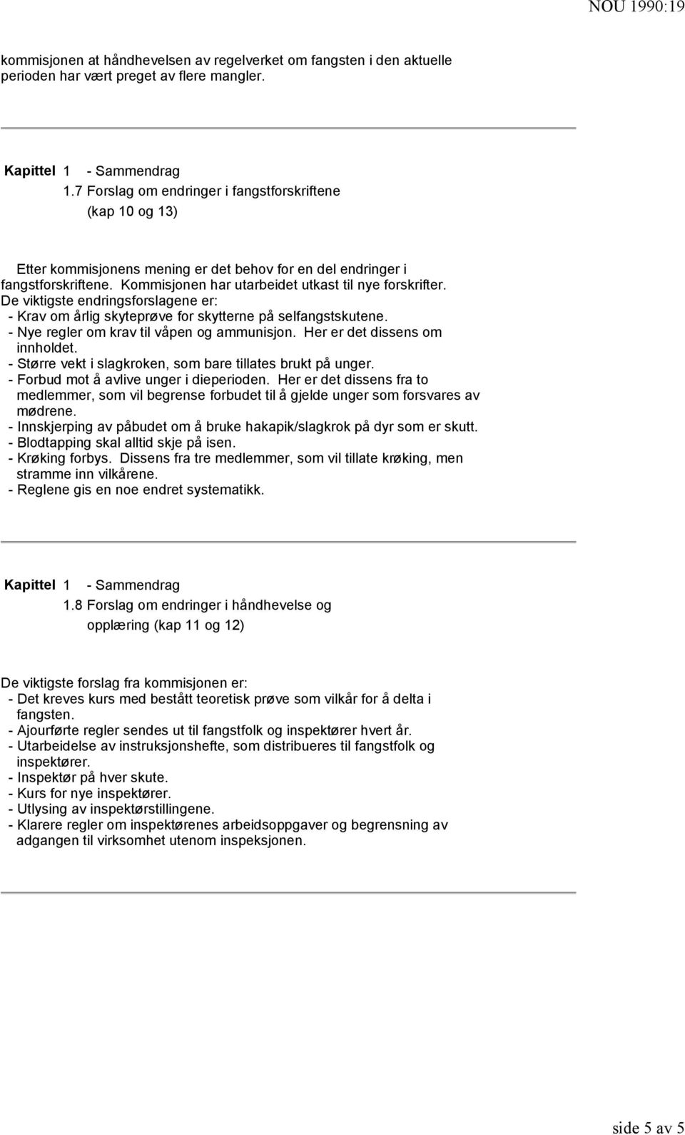 De viktigste endringsforslagene er: - Krav om årlig skyteprøve for skytterne på selfangstskutene. - Nye regler om krav til våpen og ammunisjon. Her er det dissens om innholdet.