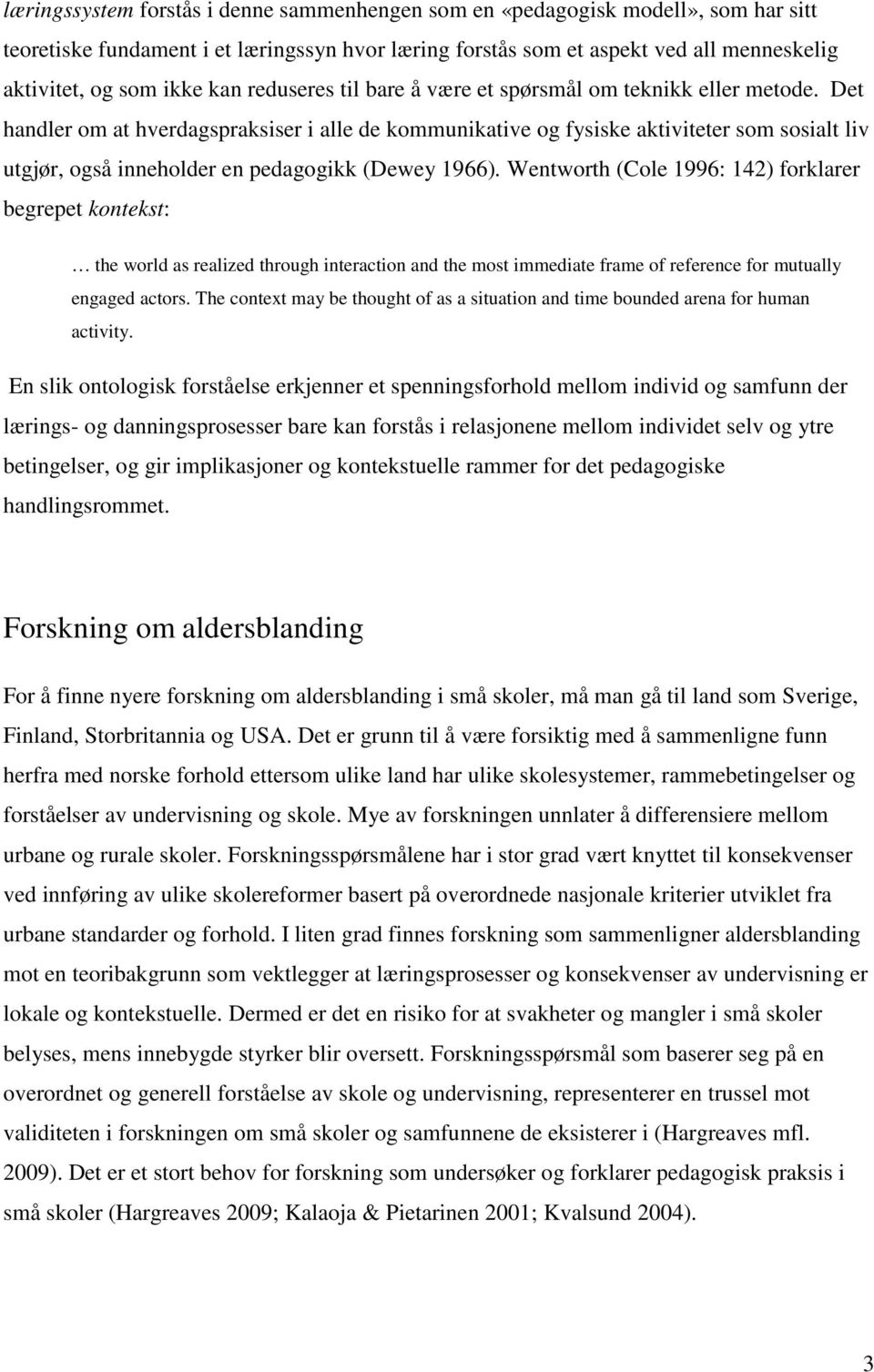 Det handler om at hverdagspraksiser i alle de kommunikative og fysiske aktiviteter som sosialt liv utgjør, også inneholder en pedagogikk (Dewey 1966).