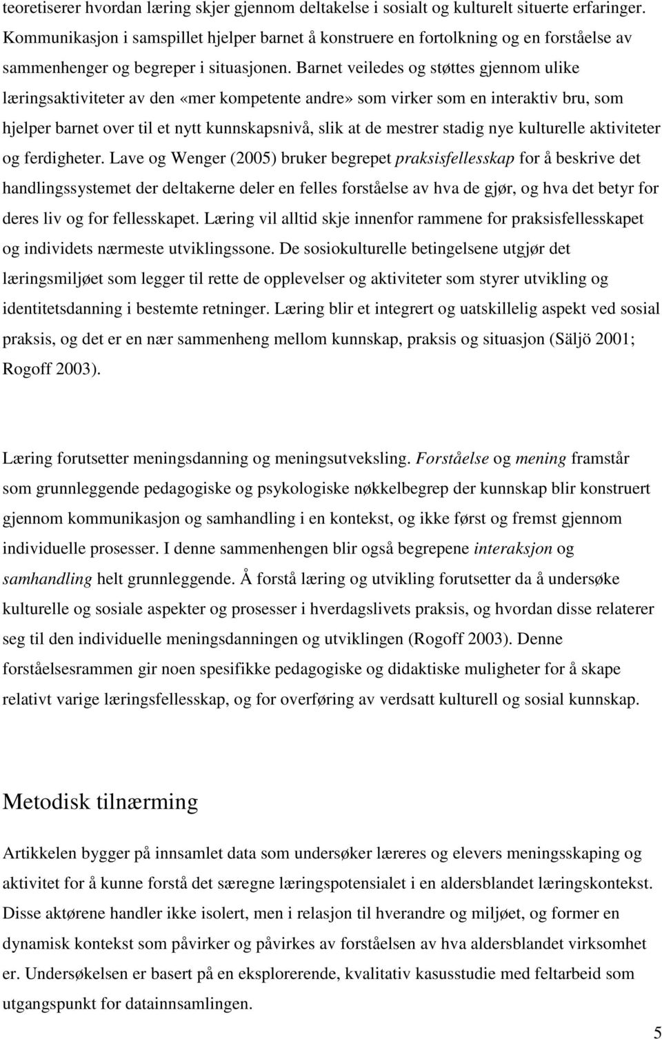 Barnet veiledes og støttes gjennom ulike læringsaktiviteter av den «mer kompetente andre» som virker som en interaktiv bru, som hjelper barnet over til et nytt kunnskapsnivå, slik at de mestrer