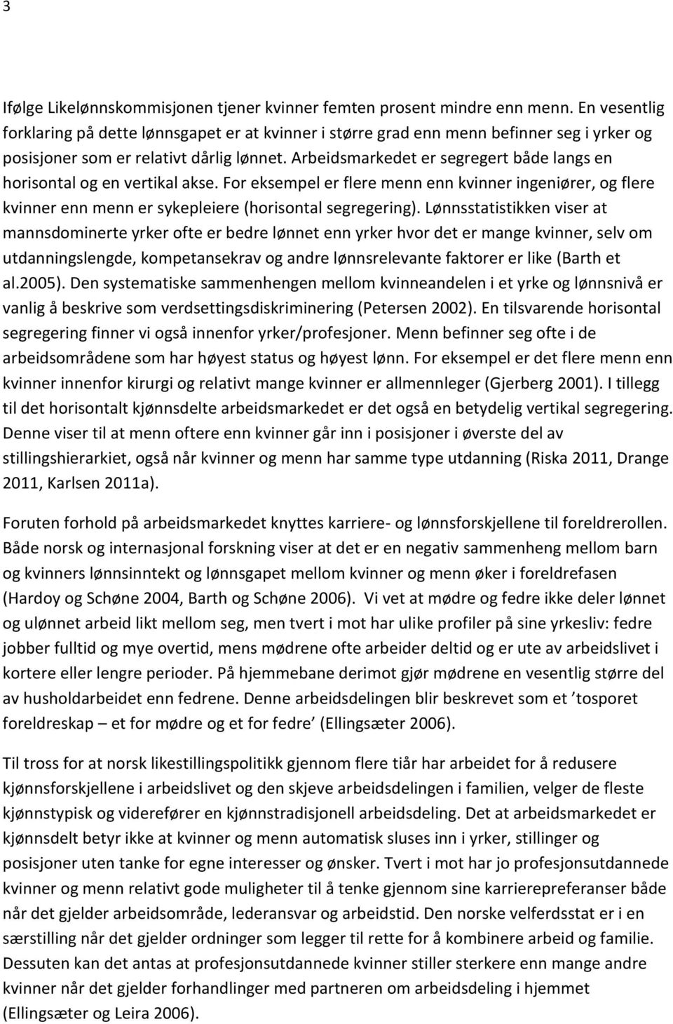 Arbeidsmarkedet er segregert både langs en horisontal og en vertikal akse. For eksempel er flere menn enn kvinner ingeniører, og flere kvinner enn menn er sykepleiere (horisontal segregering).