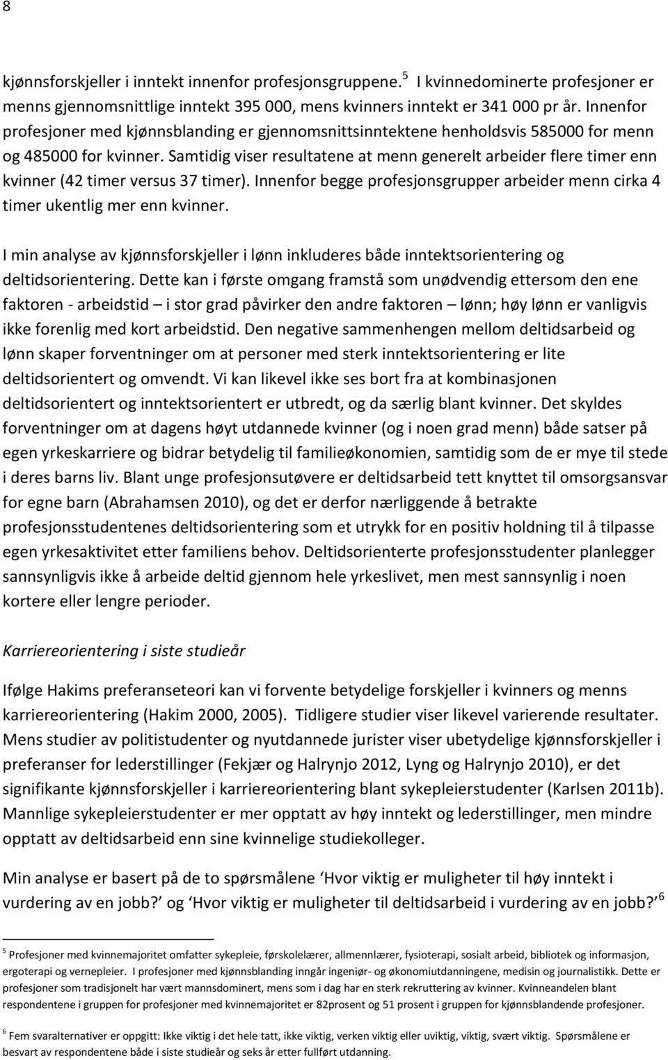 Samtidig viser resultatene at menn generelt arbeider flere timer enn kvinner (42 timer versus 37 timer). Innenfor begge profesjonsgrupper arbeider menn cirka 4 timer ukentlig mer enn kvinner.