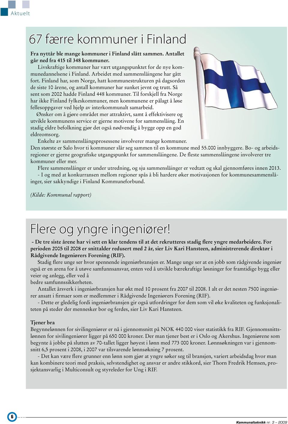 Finland har, som Norge, hatt kommunestrukturen på dagsorden de siste 10 årene, og antall kommuner har sunket jevnt og trutt. Så sent som 2002 hadde Finland 448 kommuner.