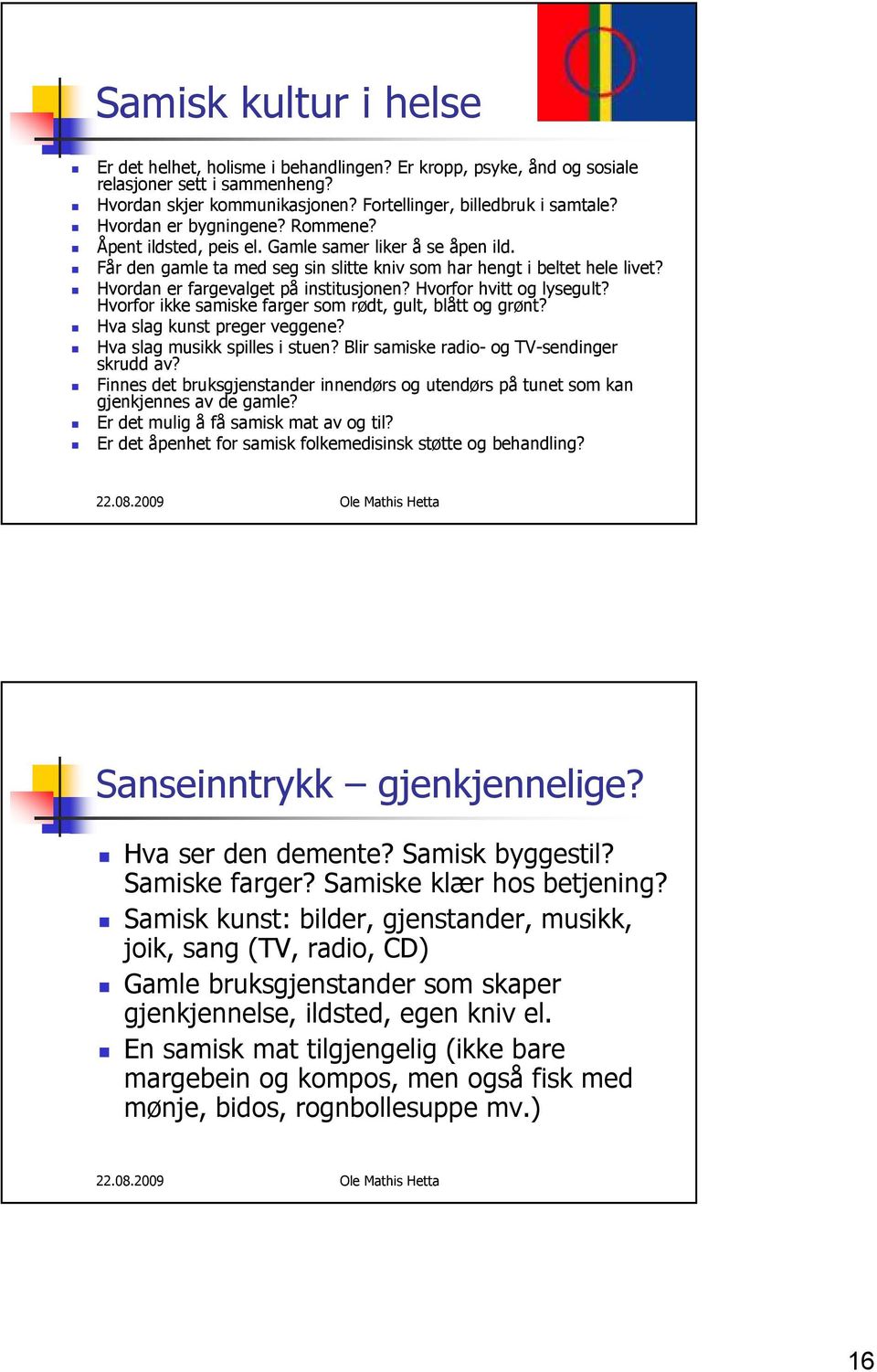 Hvordan er fargevalget på institusjonen? Hvorfor hvitt og lysegult? Hvorfor ikke samiske farger som rødt, gult, blått og grønt? Hva slag kunst preger veggene? Hva slag musikk spilles i stuen?