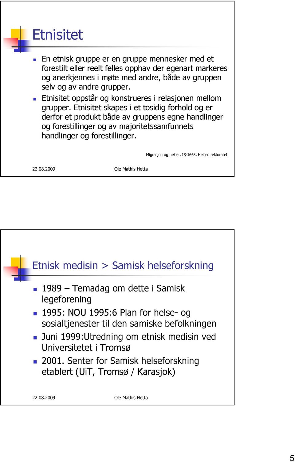 Etnisitet skapes i et tosidig forhold og er derfor et produkt både av gruppens egne handlinger og forestillinger og av majoritetssamfunnets handlinger og forestillinger.