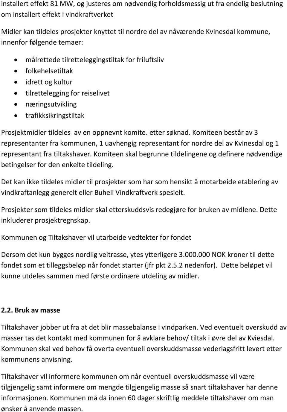 Prosjektmidler tildeles av en oppnevnt komite. etter søknad. Komiteen består av 3 representanter fra kommunen, 1 uavhengig representant for nordre del av Kvinesdal og 1 representant fra tiltakshaver.