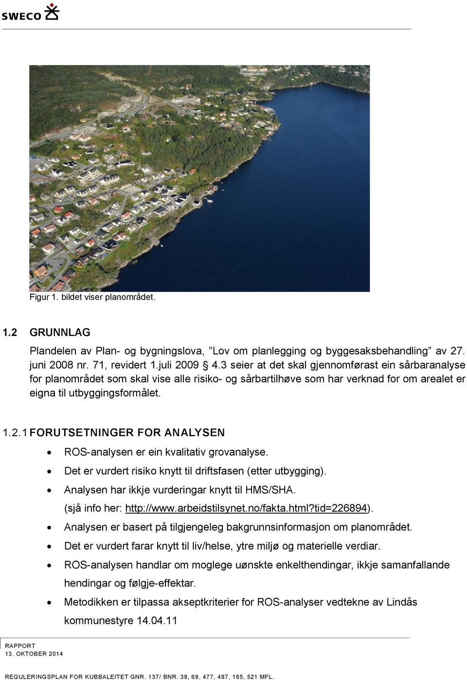 1 FORUTSETNINGER FOR ANALYSEN ROS-analysen er ein kvalitativ grovanalyse. Det er vurdert risiko knytt til driftsfasen (etter utbygging). Analysen har ikkje vurderingar knytt til HMS/SHA.