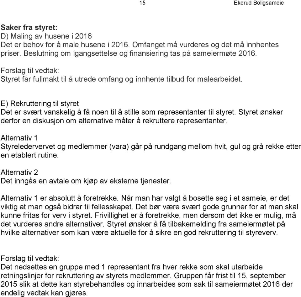 E) Rekruttering til styret Det er svært vanskelig å få noen til å stille som representanter til styret. Styret ønsker derfor en diskusjon om alternative måter å rekruttere representanter.