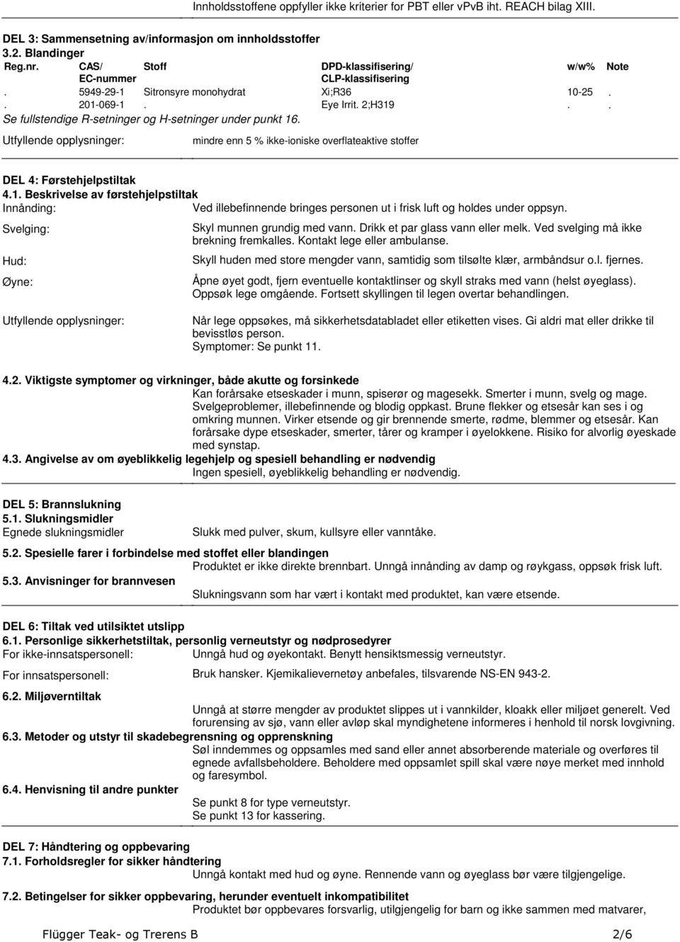 overflateaktive stoffer w/w% 10-25 Note DEL 4: Førstehjelpstiltak 41 Beskrivelse av førstehjelpstiltak Innånding: Ved illebefinnende bringes personen ut i frisk luft og holdes under oppsyn Svelging: