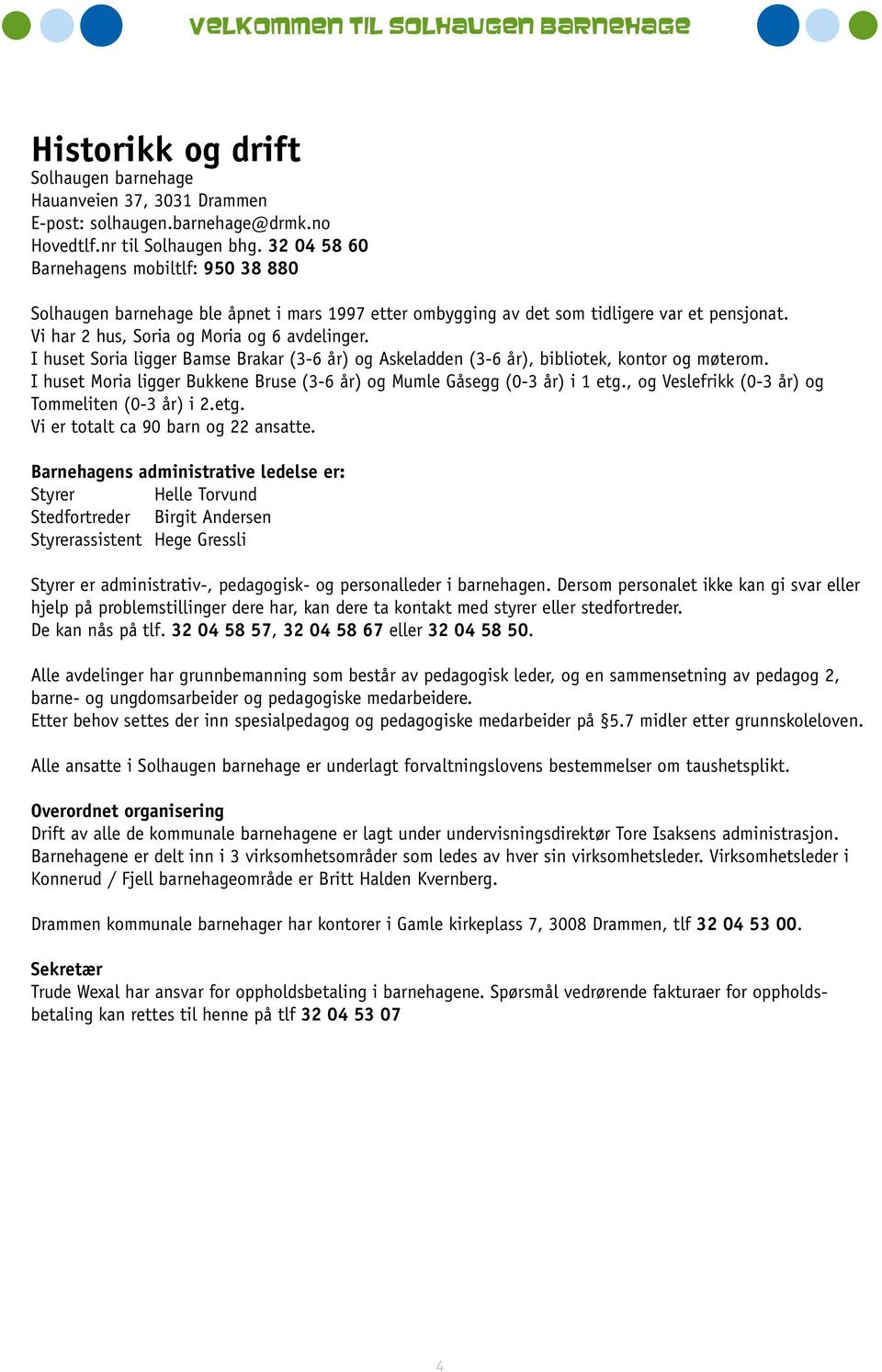 I huset Soria ligger Bamse Brakar (3-6 år) og Askeladden (3-6 år), bibliotek, kontor og møterom. I huset Moria ligger Bukkene Bruse (3-6 år) og Mumle Gåsegg (0-3 år) i 1 etg.