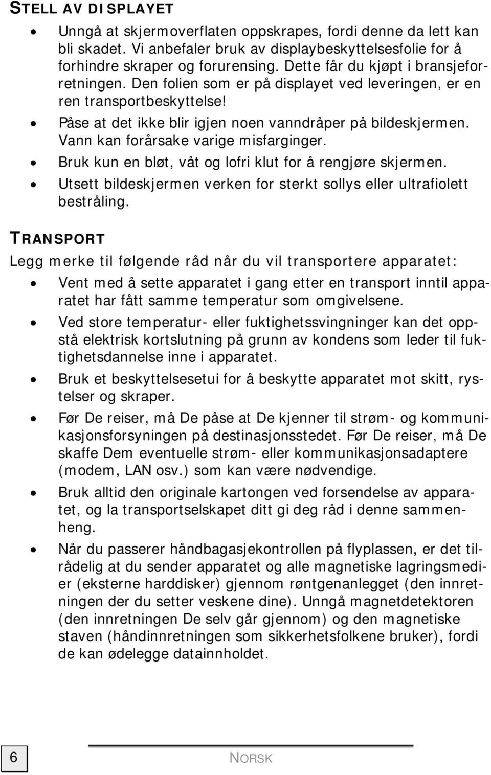 Vann kan forårsake varige misfarginger. Bruk kun en bløt, våt og lofri klut for å rengjøre skjermen. Utsett bildeskjermen verken for sterkt sollys eller ultrafiolett bestråling.