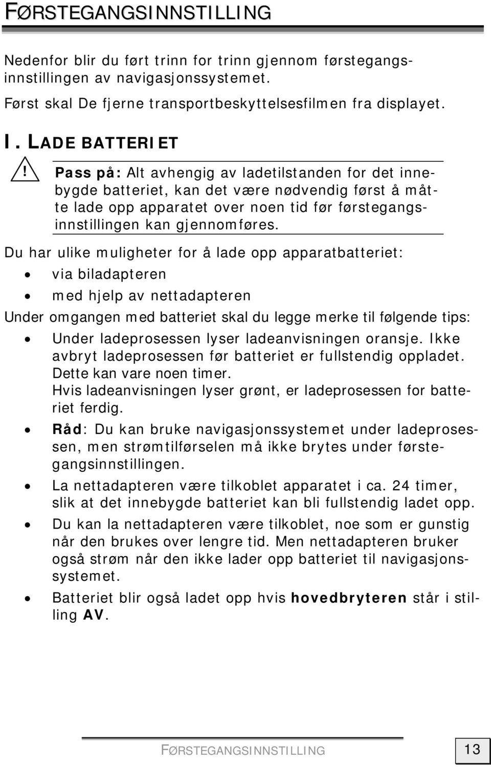 Du har ulike muligheter for å lade opp apparatbatteriet: via biladapteren med hjelp av nettadapteren Under omgangen med batteriet skal du legge merke til følgende tips: Under ladeprosessen lyser