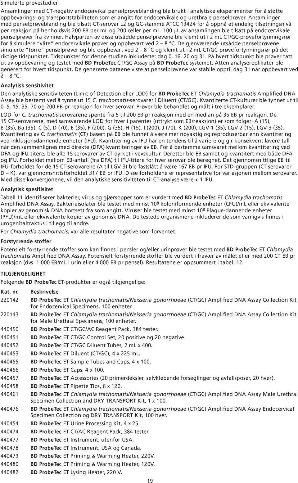 Ansamlinger med penselprøveblanding ble tilsatt CT-serovar L2 og GC-stamme ATCC 19424 for å oppnå et endelig tilsetningsnivå per reaksjon på henholdsvis 200 EB per ml og 200 celler per ml.