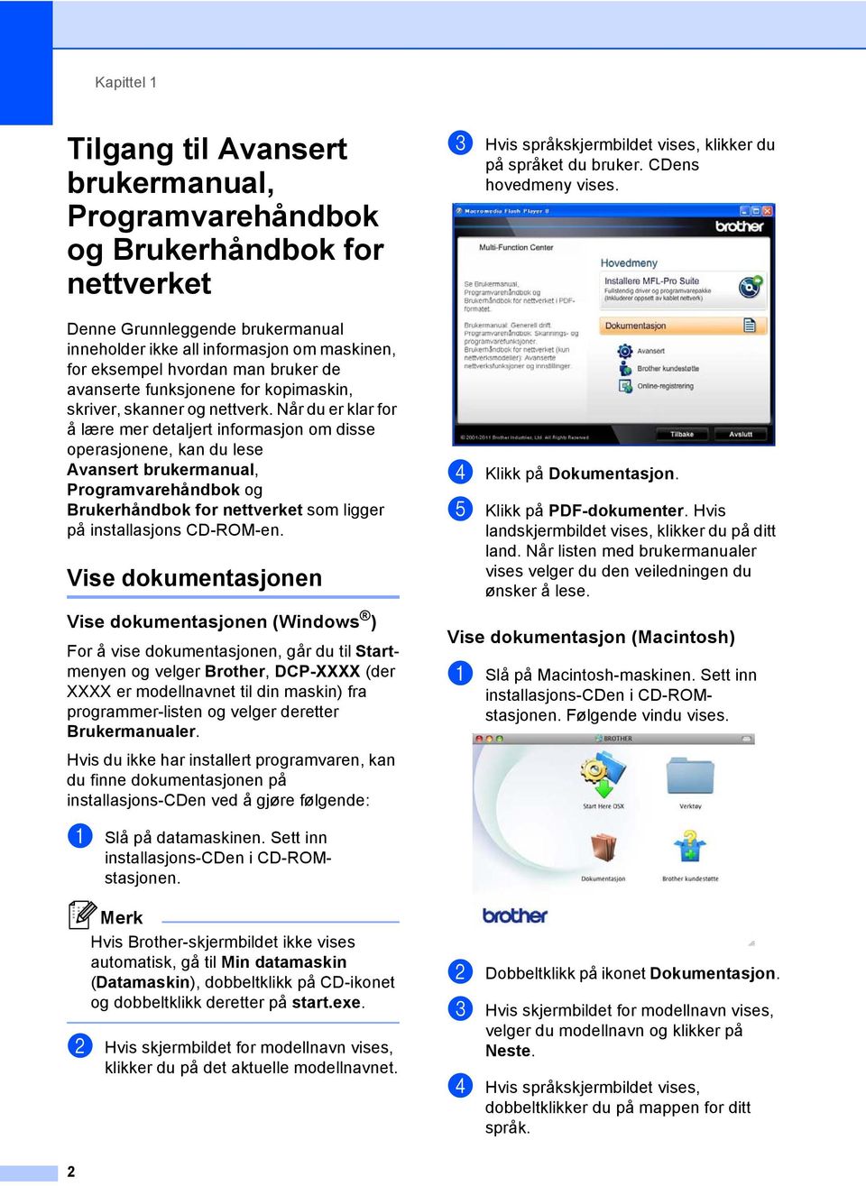 Når du er klar for å lære mer detaljert informasjon om disse operasjonene, kan du lese Avansert brukermanual, Programvarehåndbok og Brukerhåndbok for nettverket som ligger på installasjons CD-ROM-en.