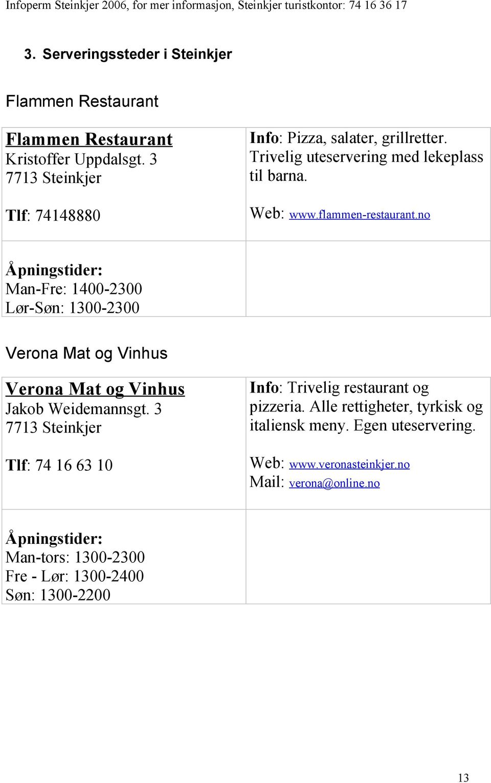 no Åpningstider: Man-Fre: 1400-2300 Lør-Søn: 1300-2300 Verona Mat og Vinhus Verona Mat og Vinhus Jakob Weidemannsgt.