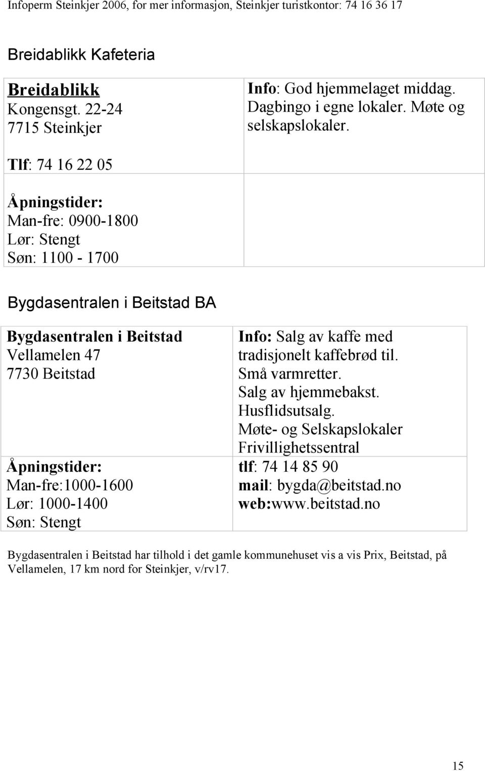 Man-fre:1000-1600 Lør: 1000-1400 Søn: Stengt Info: Salg av kaffe med tradisjonelt kaffebrød til. Små varmretter. Salg av hjemmebakst. Husflidsutsalg.