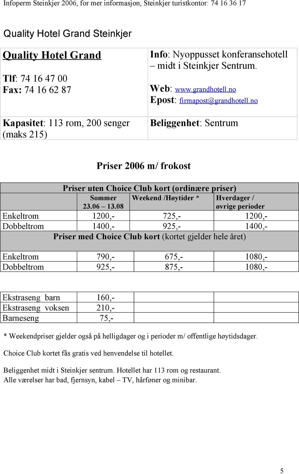 08 Weekend /Høytider * Hverdager / øvrige perioder Enkeltrom 1200,- 725,- 1200,- Dobbeltrom 1400,- 925,- 1400,- Priser med Choice Club kort (kortet gjelder hele året) Enkeltrom 790,- 675,- 1080,-