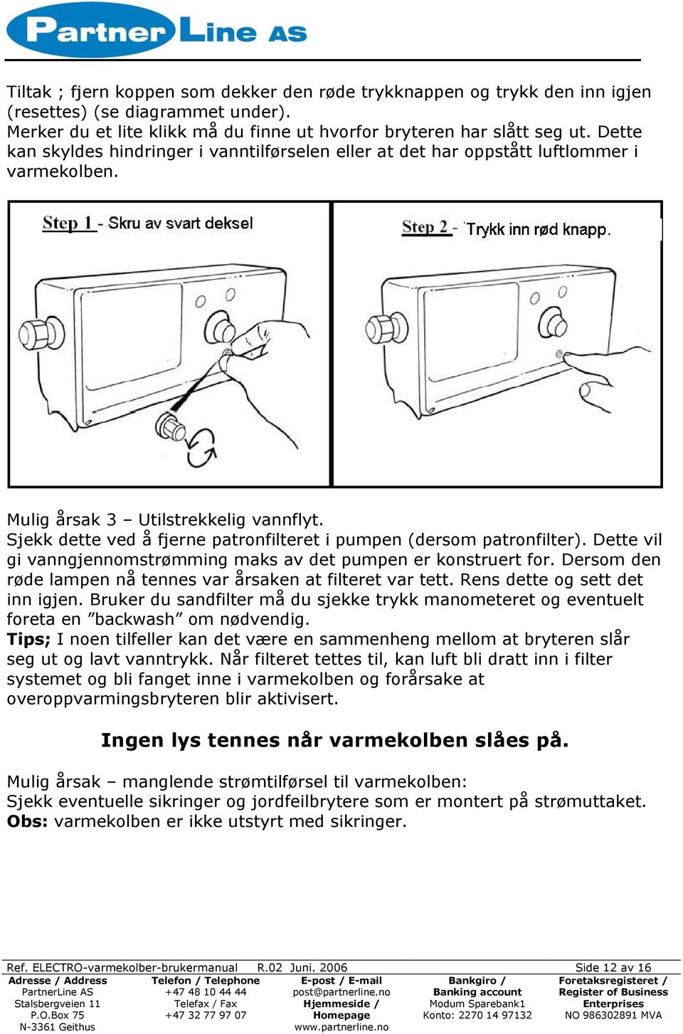 Sjekk dette ved å fjerne patronfilteret i pumpen (dersom patronfilter). Dette vil gi vanngjennomstrømming maks av det pumpen er konstruert for.