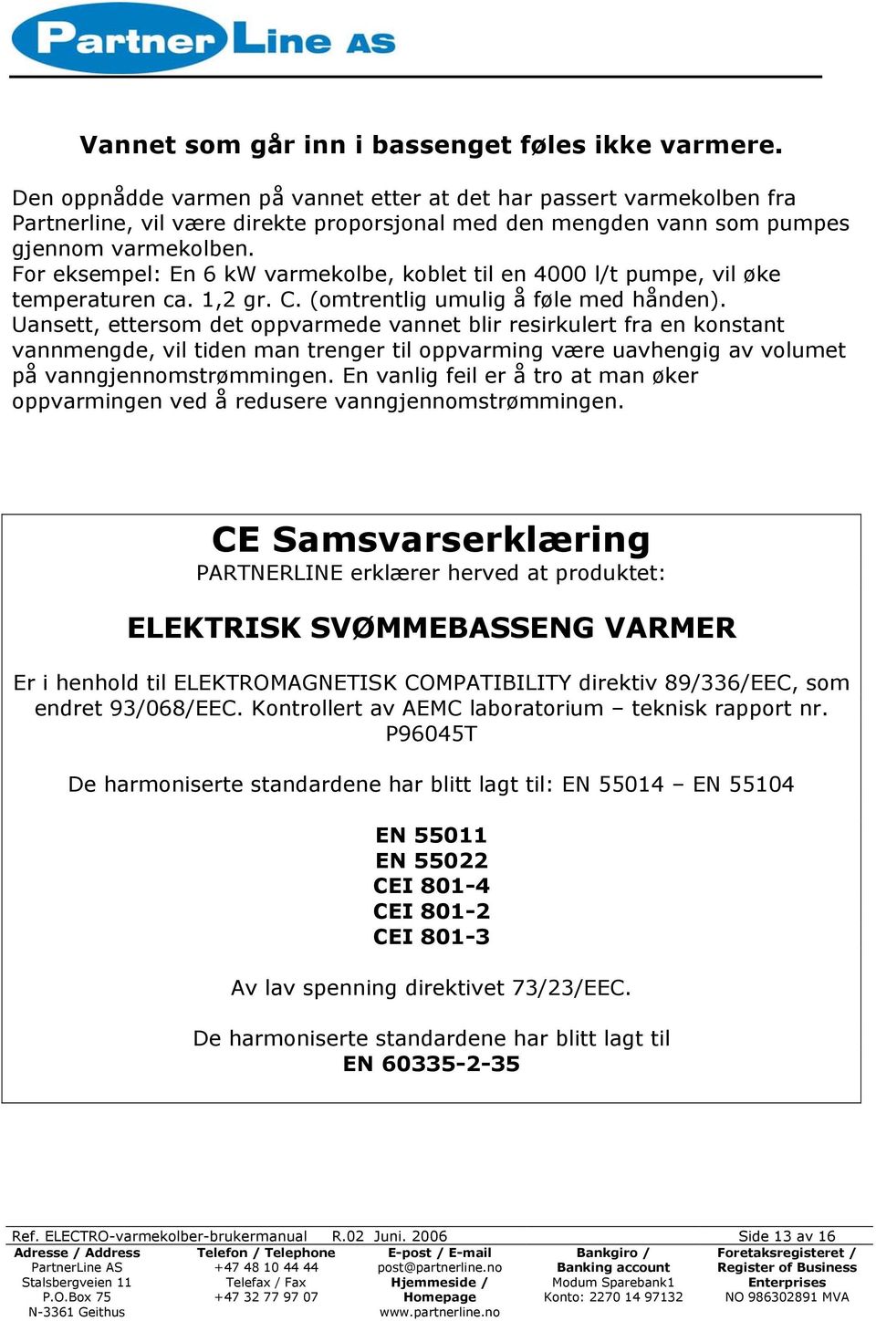 For eksempel: En 6 kw varmekolbe, koblet til en 4000 l/t pumpe, vil øke temperaturen ca. 1,2 gr. C. (omtrentlig umulig å føle med hånden).