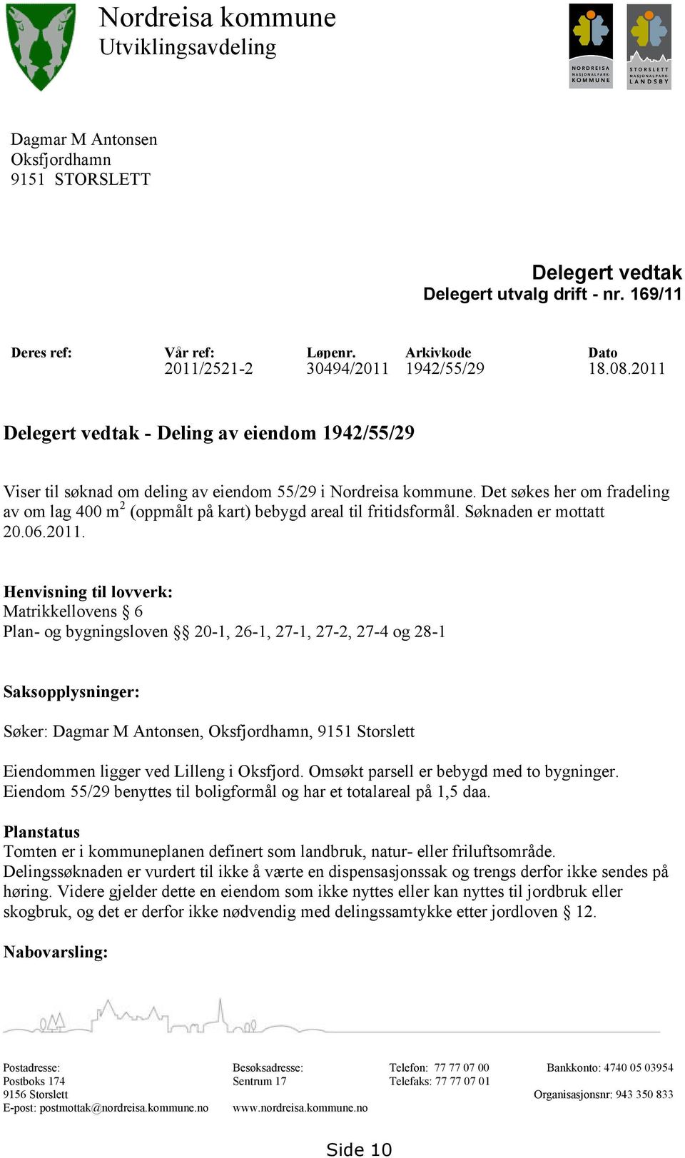 Det søkes her om fradeling av om lag 400 m 2 (oppmålt på kart) bebygd areal til fritidsformål. Søknaden er mottatt 20.06.2011.