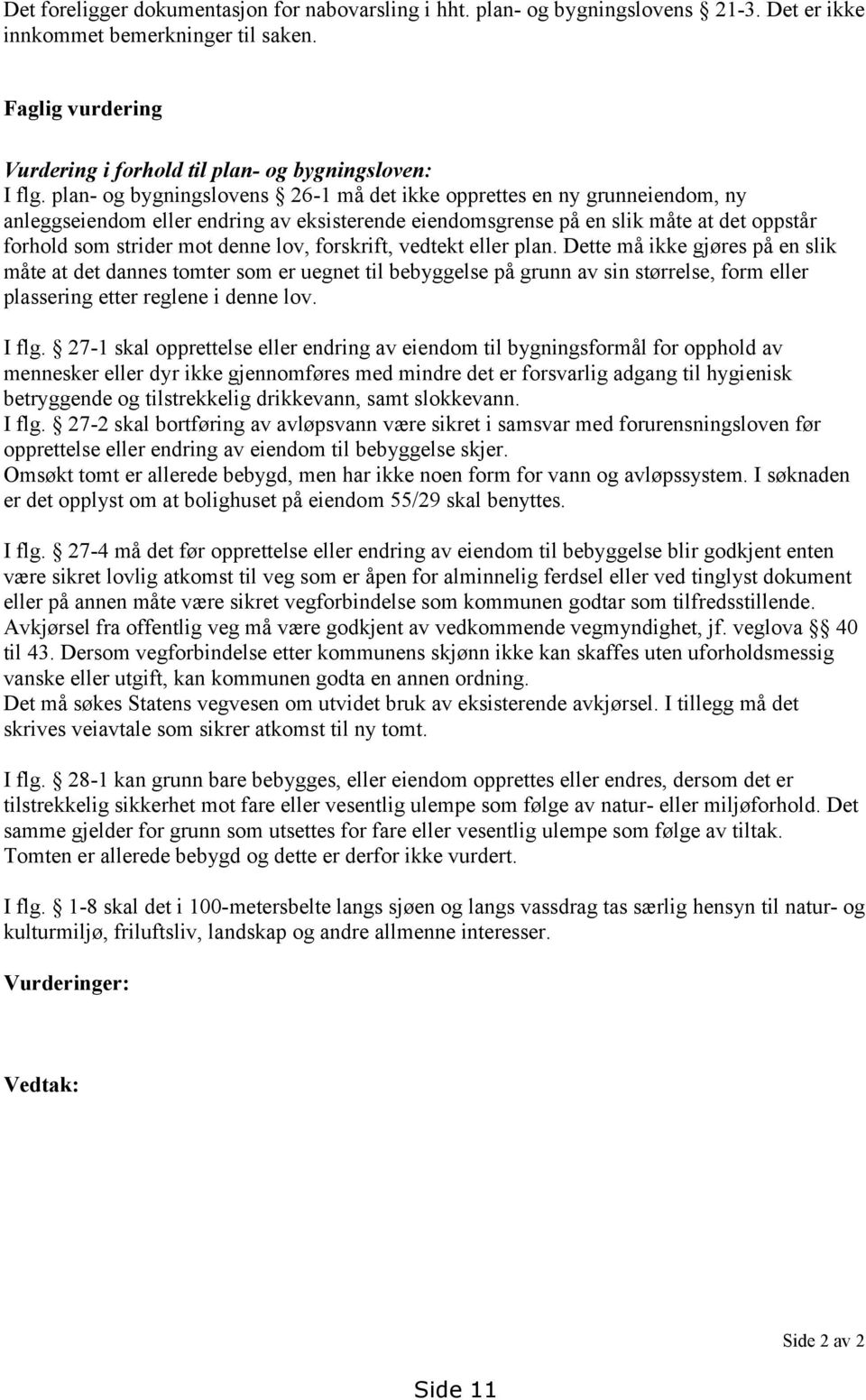 forskrift, vedtekt eller plan. Dette må ikke gjøres på en slik måte at det dannes tomter som er uegnet til bebyggelse på grunn av sin størrelse, form eller plassering etter reglene i denne lov. I flg.