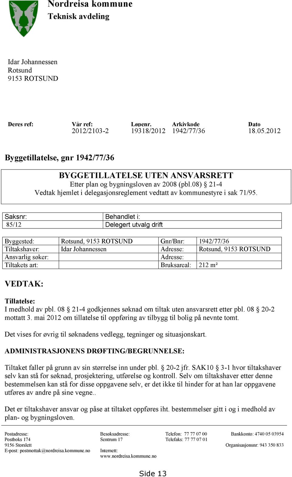 Saksnr: Behandlet i: 85/12 Delegert utvalg drift Byggested: Rotsund, 9153 ROTSUND Gnr/Bnr: 1942/77/36 Tiltakshaver: Idar Johannessen Adresse: Rotsund, 9153 ROTSUND Ansvarlig søker: Adresse: Tiltakets