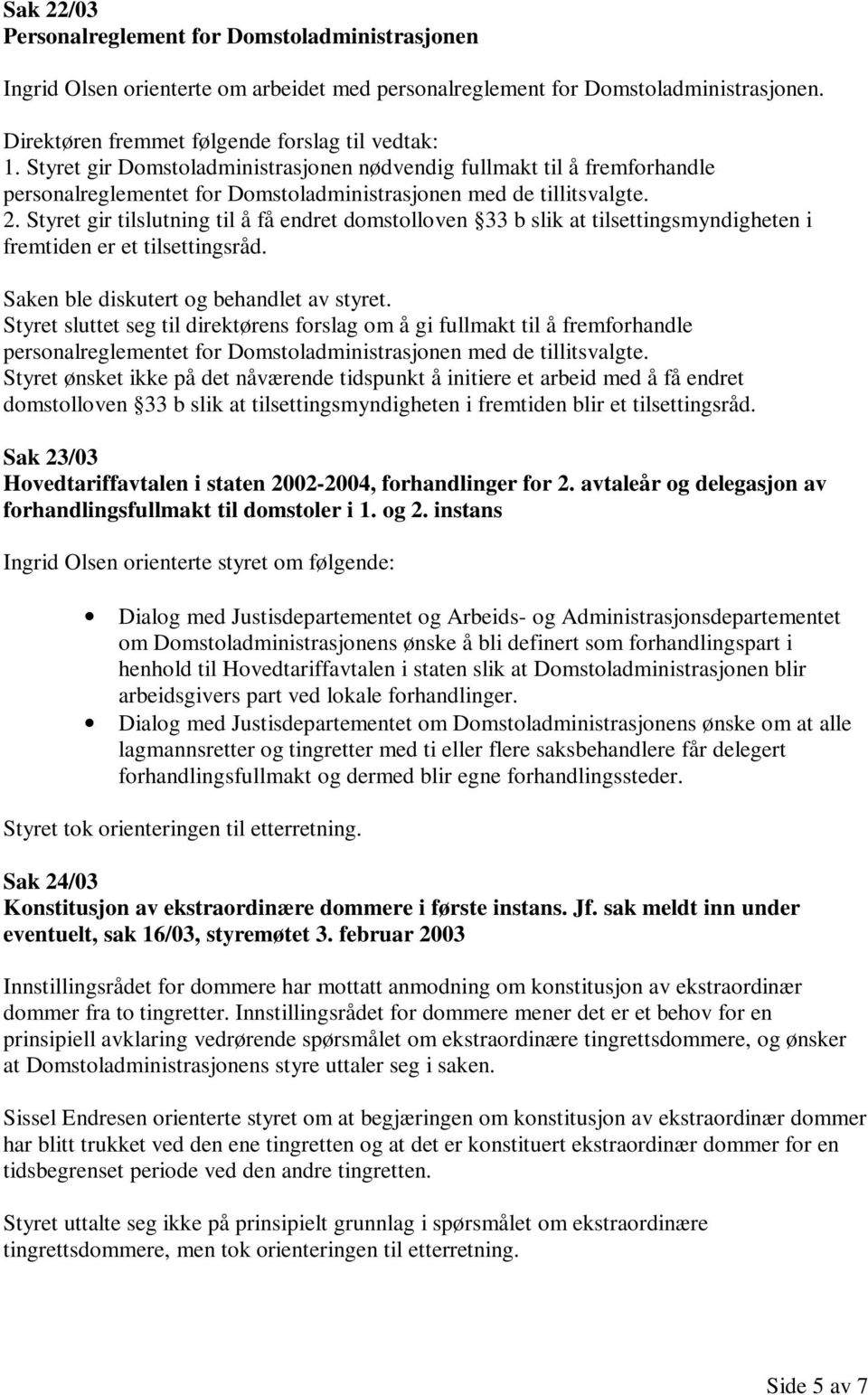 Styret gir tilslutning til å få endret domstolloven 33 b slik at tilsettingsmyndigheten i fremtiden er et tilsettingsråd. Saken ble diskutert og behandlet av styret.