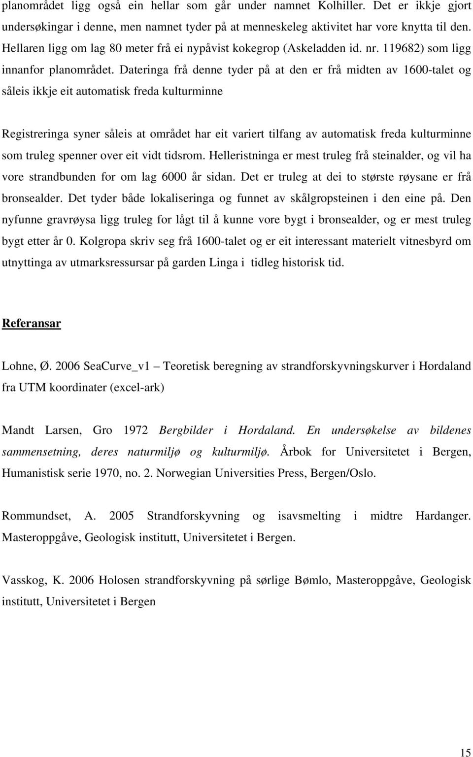 Dateringa frå denne tyder på at den er frå midten av 1600-talet og såleis ikkje eit automatisk freda kulturminne Registreringa syner såleis at området har eit variert tilfang av automatisk freda