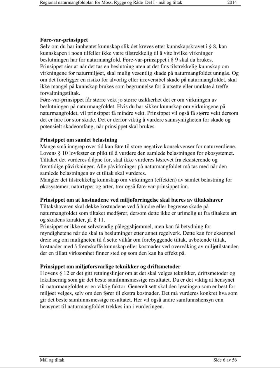 Prinsippet sier at når det tas en beslutning uten at det fins tilstrekkelig kunnskap om virkningene for naturmiljøet, skal mulig vesentlig skade på naturmangfoldet unngås.