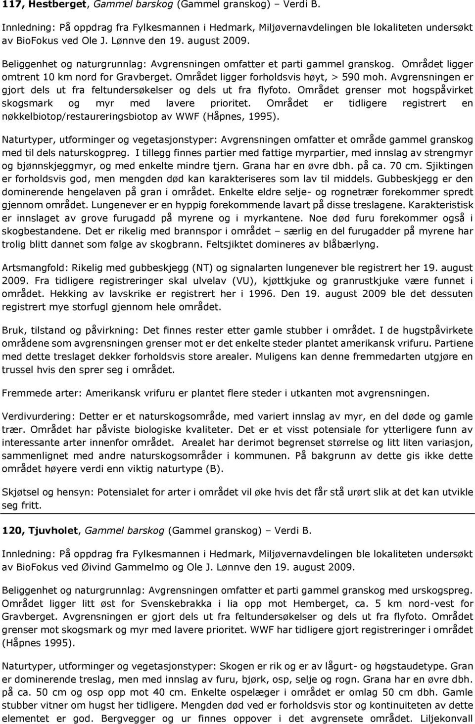 Området grenser mot hogspåvirket skogsmark og myr med lavere prioritet. Området er tidligere registrert en nøkkelbiotop/restaureringsbiotop av WWF (Håpnes, 1995).