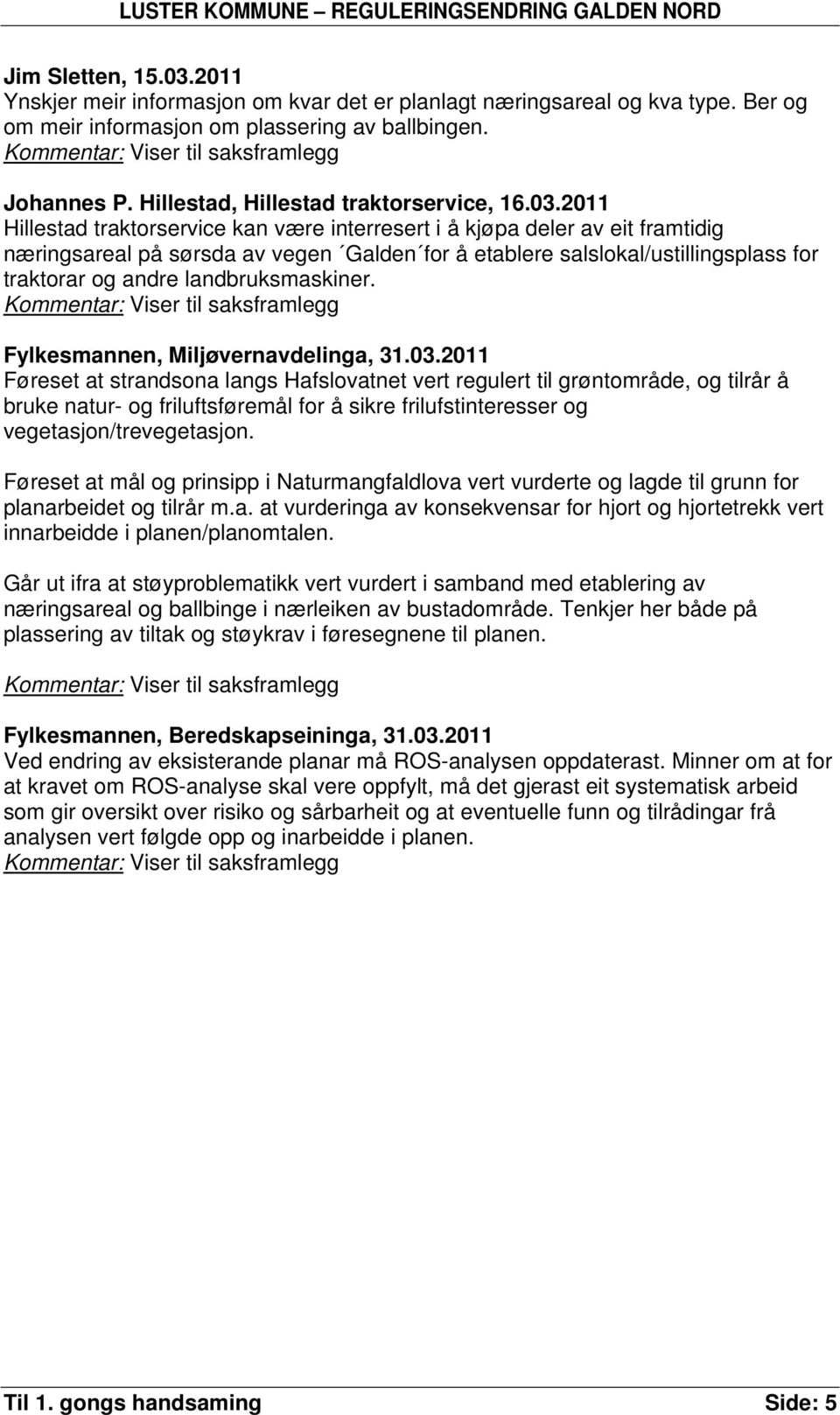 2011 Hillestad traktorservice kan være interresert i å kjøpa deler av eit framtidig næringsareal på sørsda av vegen Galden for å etablere salslokal/ustillingsplass for traktorar og andre