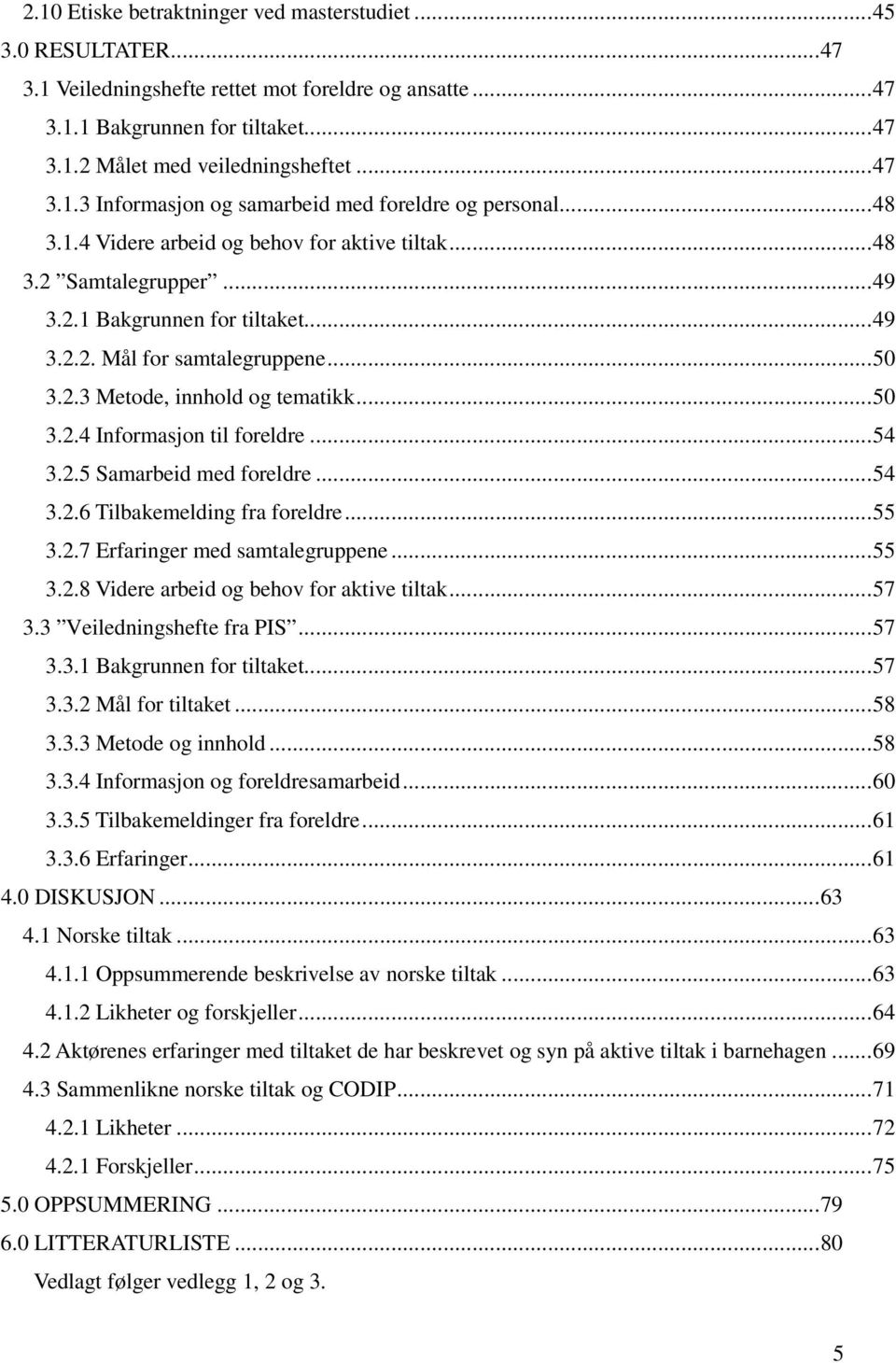 .. 50 3.2.3 Metode, innhold og tematikk... 50 3.2.4 Informasjon til foreldre... 54 3.2.5 Samarbeid med foreldre... 54 3.2.6 Tilbakemelding fra foreldre... 55 3.2.7 Erfaringer med samtalegruppene.