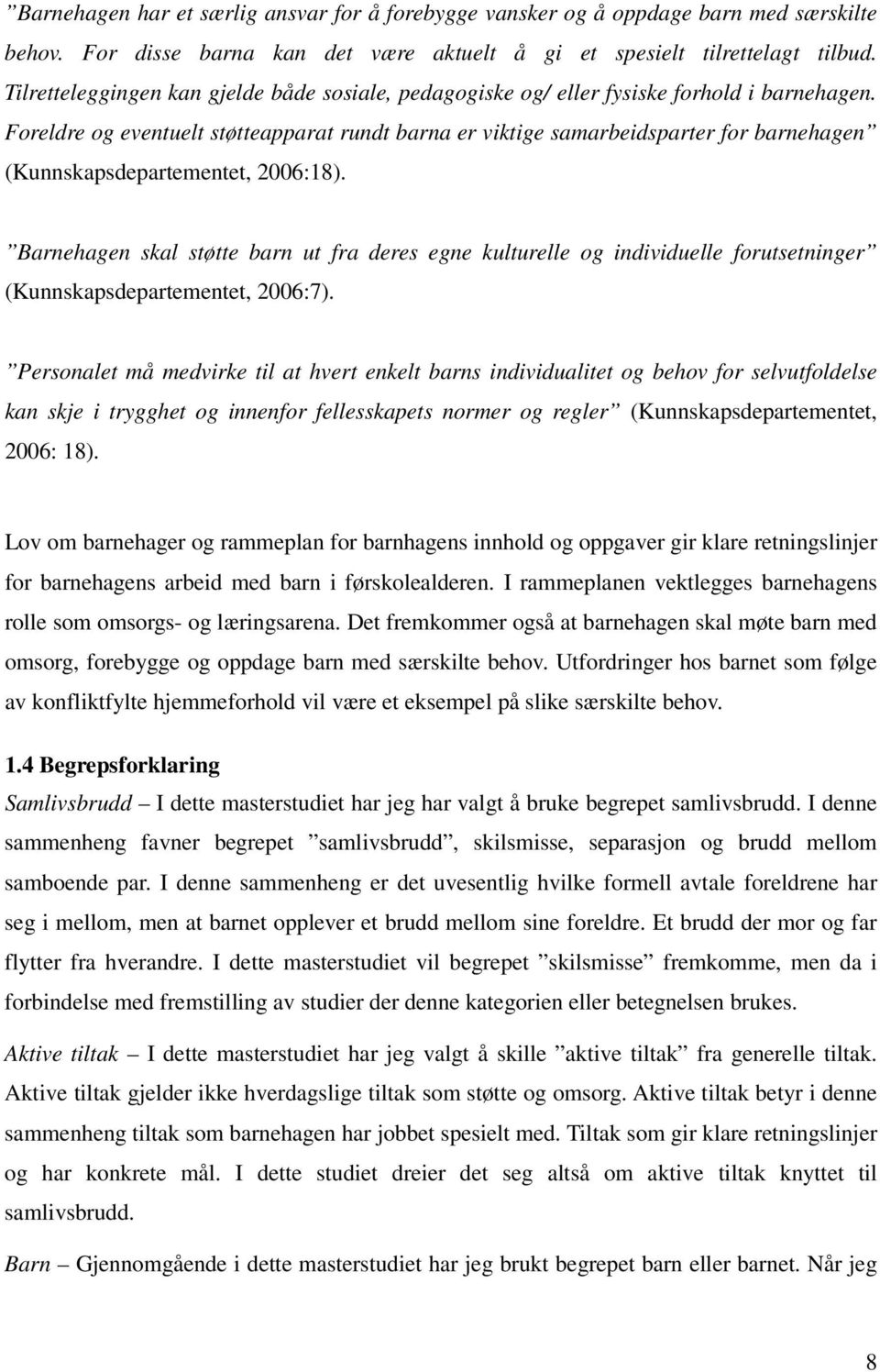 Foreldre og eventuelt støtteapparat rundt barna er viktige samarbeidsparter for barnehagen (Kunnskapsdepartementet, 2006:18).