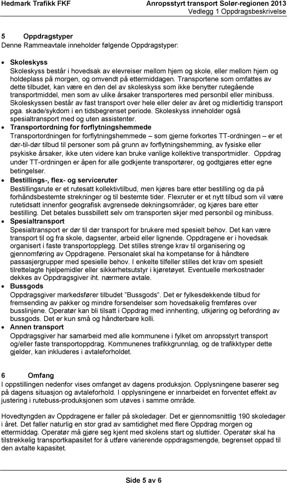 Transportene som omfattes av dette tilbudet, kan være en den del av skoleskyss som ikke benytter rutegående transportmiddel, men som av ulike årsaker transporteres med personbil eller minibuss.