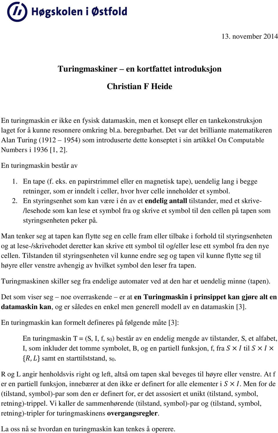 En turingmaskin består av 1. En tape (f. eks. en papirstrimmel eller en magnetisk tape), uendelig lang i begge retninger, som er inndelt i celler, hvor hver celle inneholder et symbol. 2.