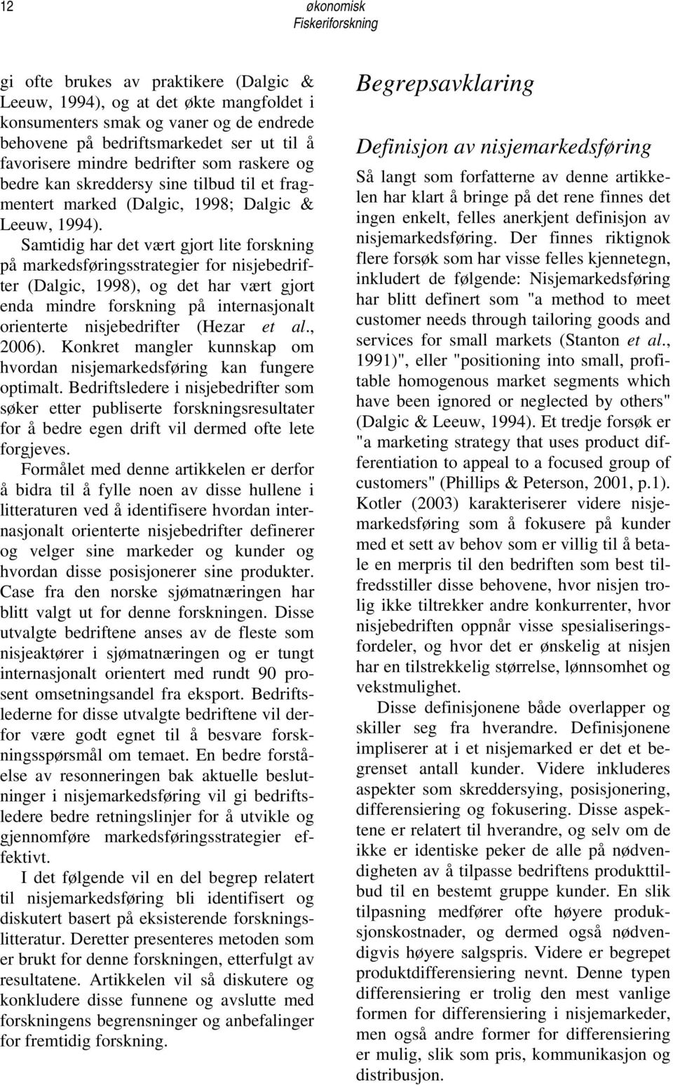 Samtidig har det vært gjort lite forskning på markedsføringsstrategier for nisjebedrifter (Dalgic, 1998), og det har vært gjort enda mindre forskning på internasjonalt orienterte nisjebedrifter