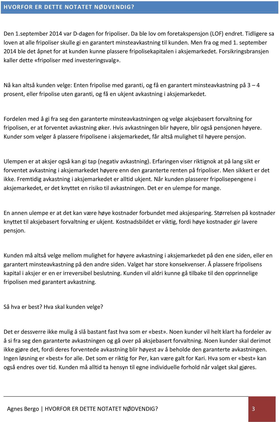 september 2014 ble det åpnet for at kunden kunne plassere fripolisekapitalen i aksjemarkedet. Forsikringsbransjen kaller dette «fripoliser med investeringsvalg».