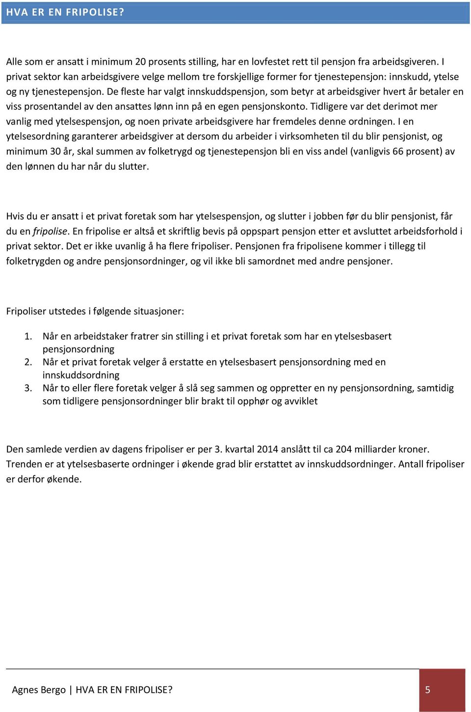 De fleste har valgt innskuddspensjon, som betyr at arbeidsgiver hvert år betaler en viss prosentandel av den ansattes lønn inn på en egen pensjonskonto.