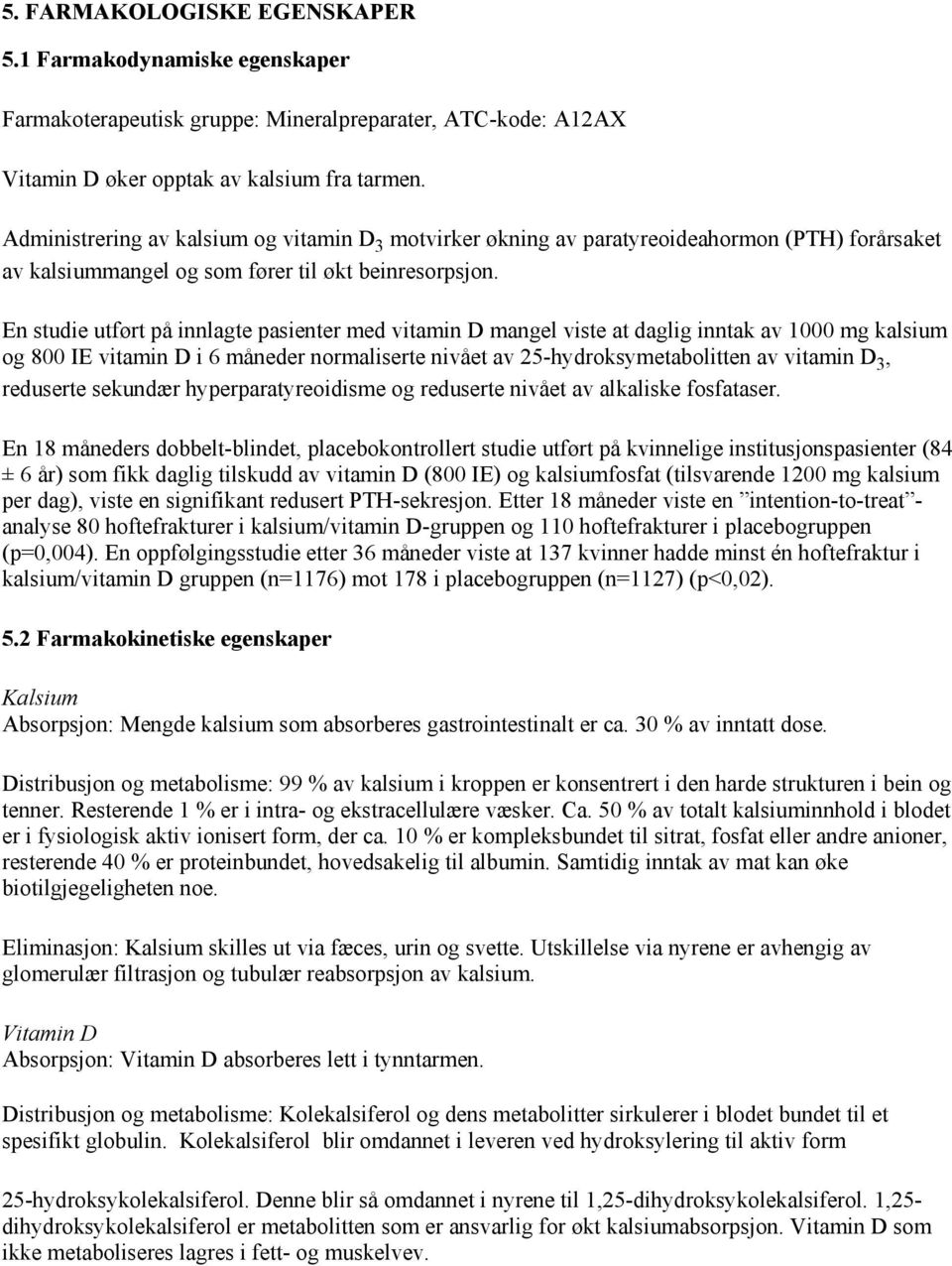 En studie utført på innlagte pasienter med vitamin D mangel viste at daglig inntak av 1000 mg kalsium og 800 IE vitamin D i 6 måneder normaliserte nivået av 25-hydroksymetabolitten av vitamin D 3,