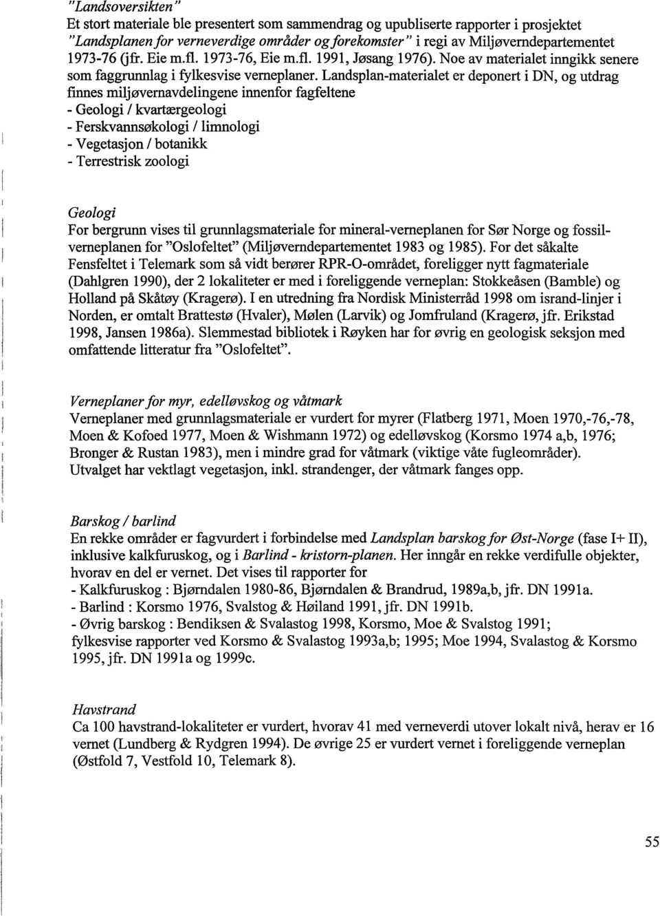 Landsplan-materialet er deponert i DN, og utdrag finnes miljøvernavdelingene innenfor fagfeltene - Geologi / kvartærgeologi - Ferskvannsøkologi / limnologi - Vegetasjon / botanikk - Terrestrisk