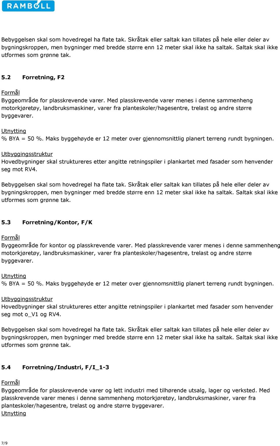 Maks byggehøyde er 12 meter over gjennomsnittlig planert terreng rundt bygningen. seg mot RV4. bygningskroppen, men bygninger med bredde større enn 12 meter skal ikke ha saltak. Saltak skal ikke 5.